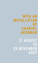 Mit einer Installation von Chantal Akerman. Vom 17. August bis 25. November 2007